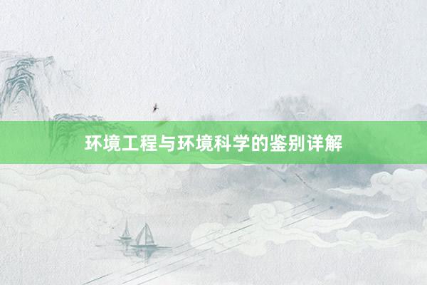 环境工程与环境科学的鉴别详解