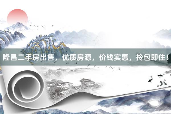 隆昌二手房出售，优质房源，价钱实惠，拎包即住！