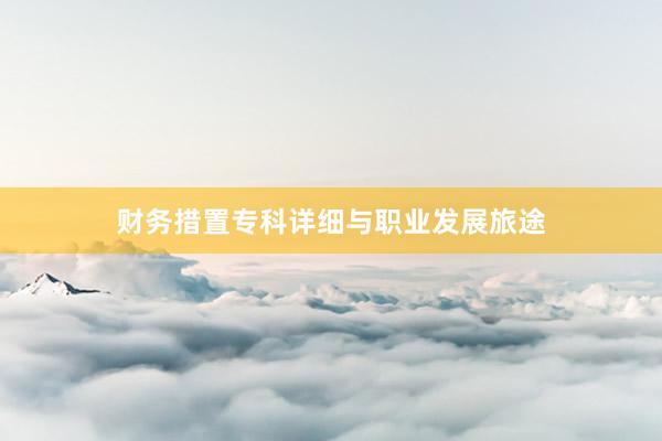 财务措置专科详细与职业发展旅途