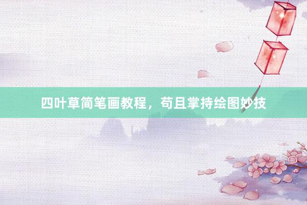 四叶草简笔画教程，苟且掌持绘图妙技