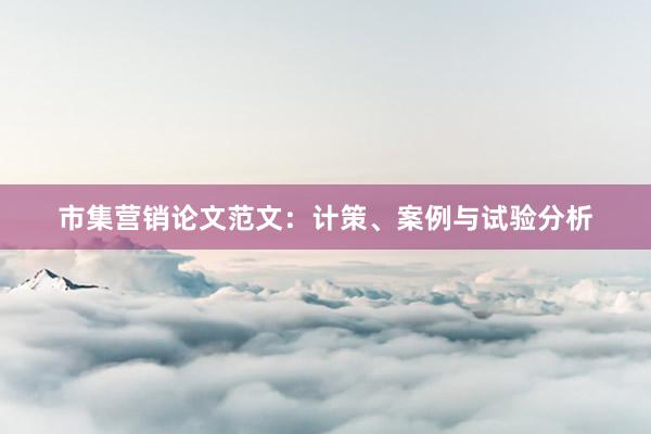 市集营销论文范文：计策、案例与试验分析